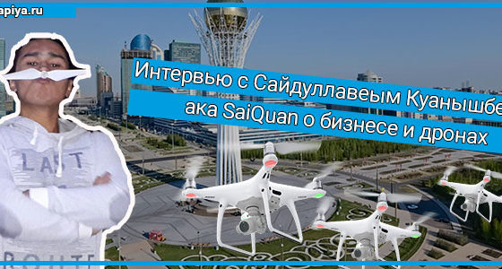 Интервью с Сайдуллавеым Куанышбеком ака SaiQuan о бизнесе и дронах